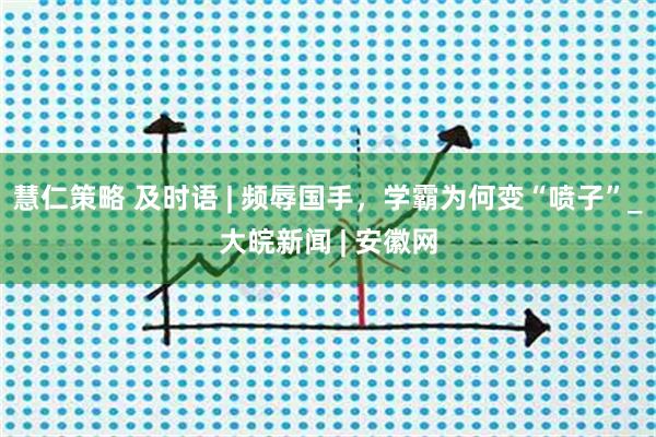 慧仁策略 及时语 | 频辱国手，学霸为何变“喷子”_大皖新闻 | 安徽网