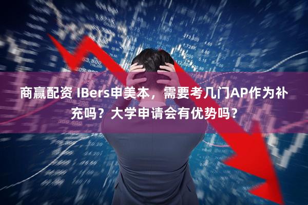 商赢配资 IBers申美本，需要考几门AP作为补充吗？大学申请会有优势吗？