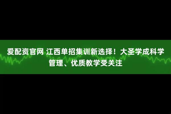 爱配资官网 江西单招集训新选择！大圣学成科学管理、优质教学受关注